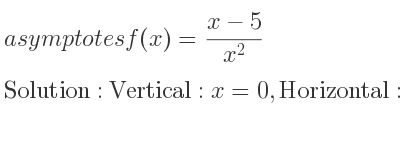 The asymptotes of f(x)=(x-5)/(x^2) is Vertical: x=0,Horizontal: y=0
